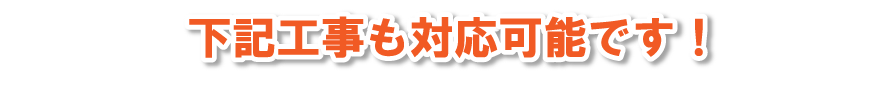下記工事も対応可能です