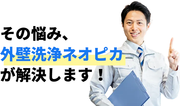 その悩み、外壁洗浄ネオピカが解決します！